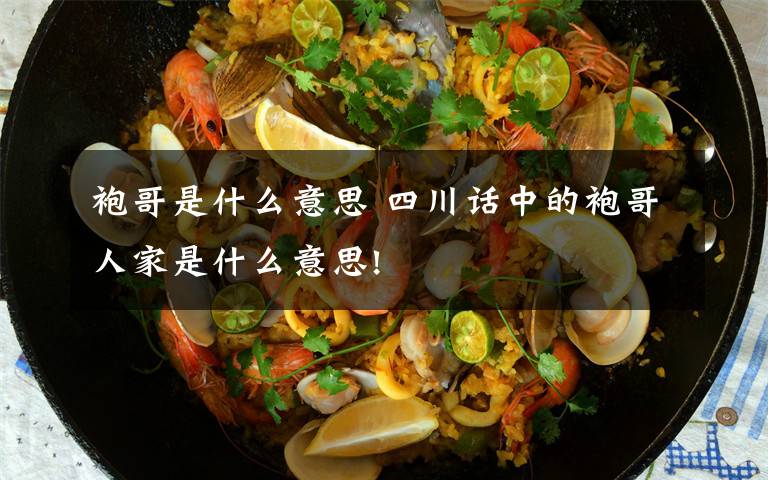 袍哥是什么意思 四川话中的袍哥人家是什么意思!文章配图