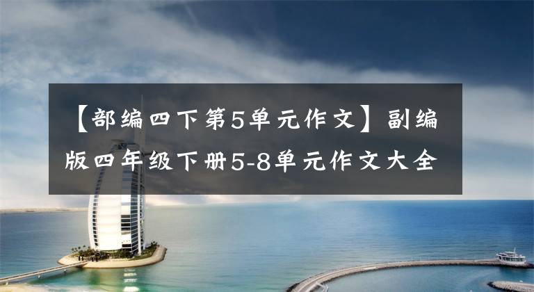 【部编四下第5单元作文】副编版四年级下册5-8单元作文大全——让孩子们充满自信，拒绝失分。