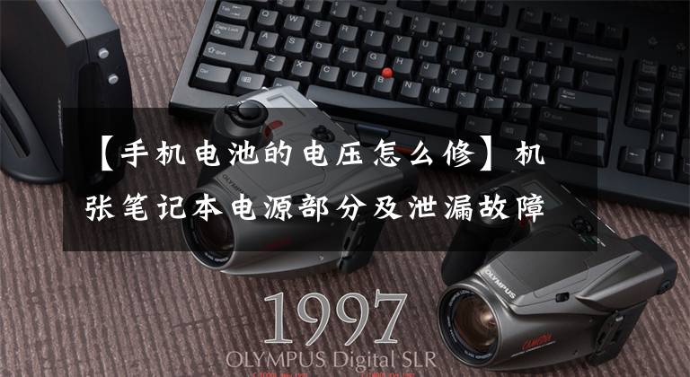 【手机电池的电压怎么修】机张笔记本电源部分及泄漏故障维修文章配图