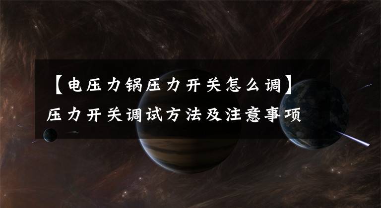 【电压力锅压力开关怎么调】压力开关调试方法及注意事项