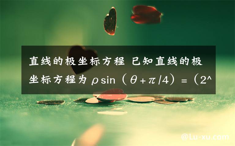 直线的极坐标方程 已知直线的极坐标方程为ρsin（θ+π/4）=（2^1/2）/2,求点A到这条直线的距离