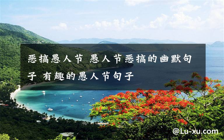 恶搞愚人节 愚人节恶搞的幽默句子 有趣的愚人节句子文章配图