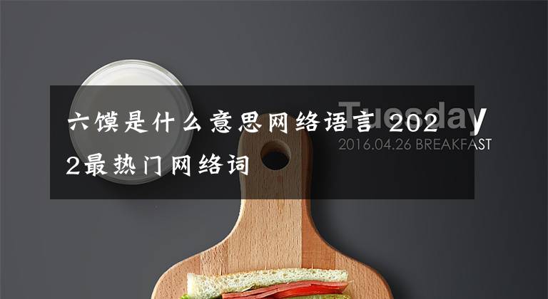 六馍是什么意思网络语言 2022最热门网络词文章配图