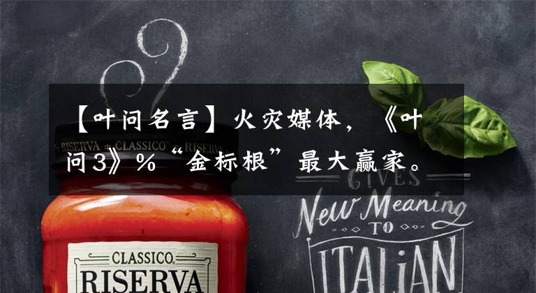 【叶问名言】火灾媒体，《叶问3》%“金标根”最大赢家。文章配图