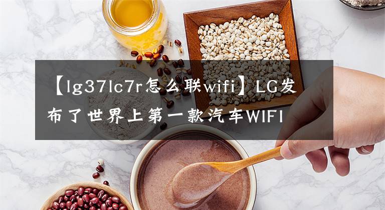 【lg37lc7r怎么联wifi】LG发布了世界上第一款汽车WIFI  6E模块