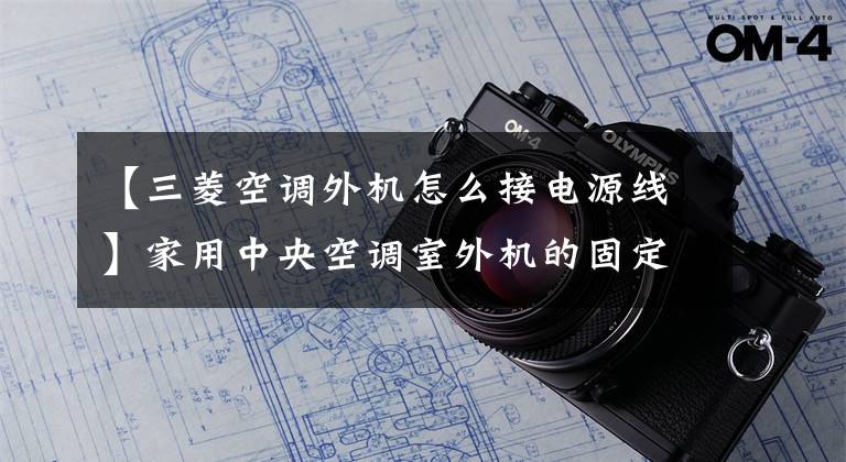 【三菱空调外机怎么接电源线】家用中央空调室外机的固定和连接方法文章配图