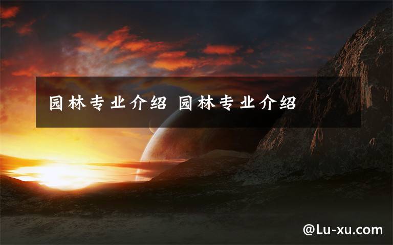 园林专业介绍 园林专业介绍文章配图