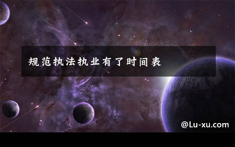 规范执法执业有了时间表文章配图