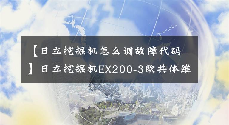 【日立挖掘机怎么调故障代码】日立挖掘机EX200-3欧共体维修过程及故障分析技术