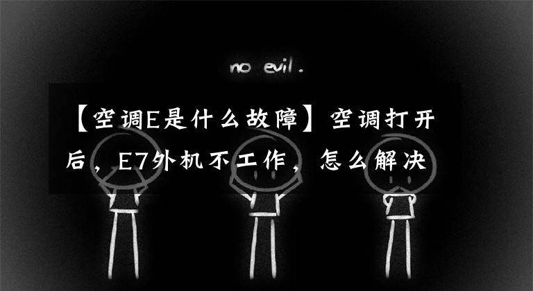 【空调E是什么故障】空调打开后，E7外机不工作，怎么解决？