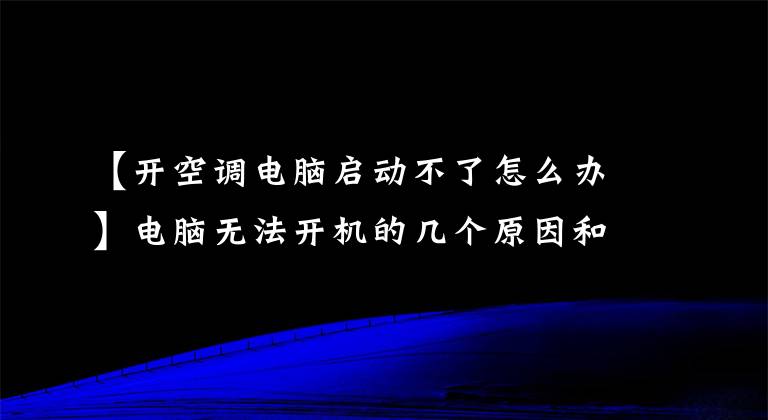 【开空调电脑启动不了怎么办】电脑无法开机的几个原因和解决方案-见过吗？