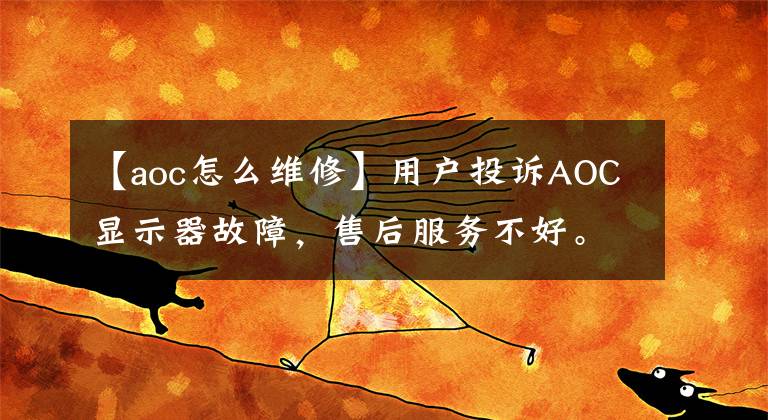 【aoc怎么维修】用户投诉AOC显示器故障，售后服务不好。