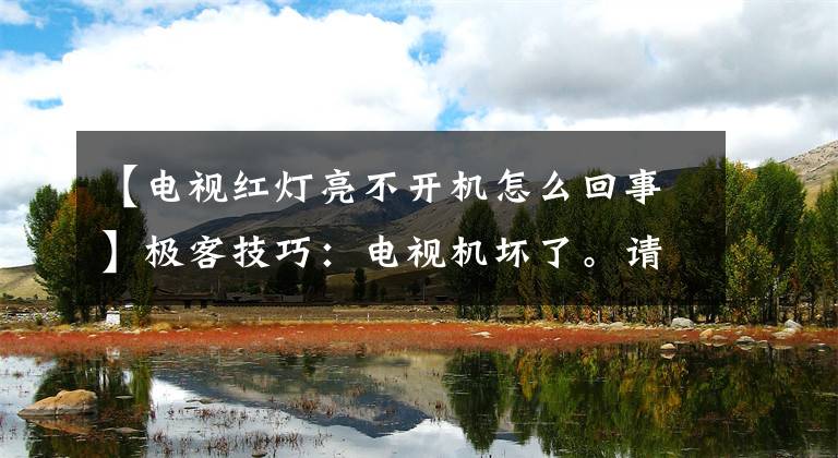 【电视红灯亮不开机怎么回事】极客技巧：电视机坏了。请不要再拍了。来这里，我用几种方法解决文章配图