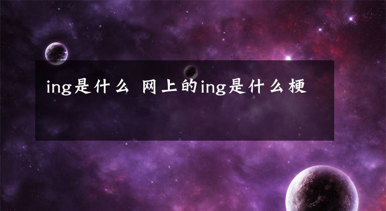 ing是什么 网上的ing是什么梗文章配图