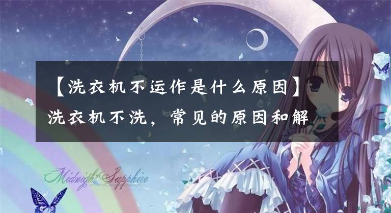 【洗衣机不运作是什么原因】洗衣机不洗，常见的原因和解决方法，这四大点很重要