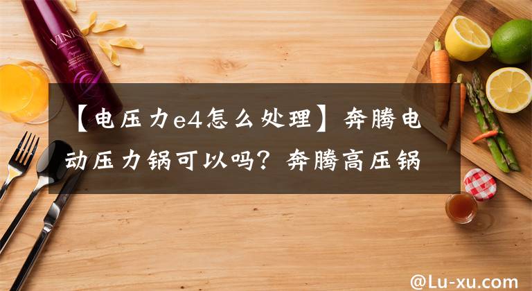 【电压力e4怎么处理】奔腾电动压力锅可以吗？奔腾高压锅说明书和修理店。文章配图