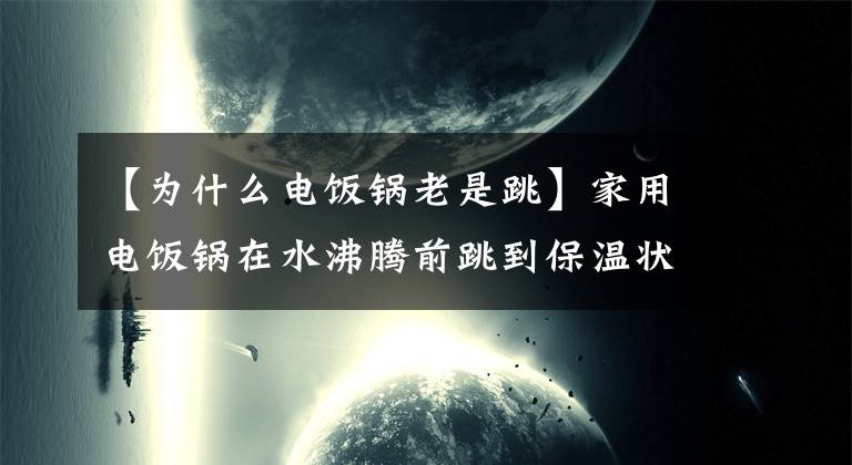 【为什么电饭锅老是跳】家用电饭锅在水沸腾前跳到保温状态怎么办？