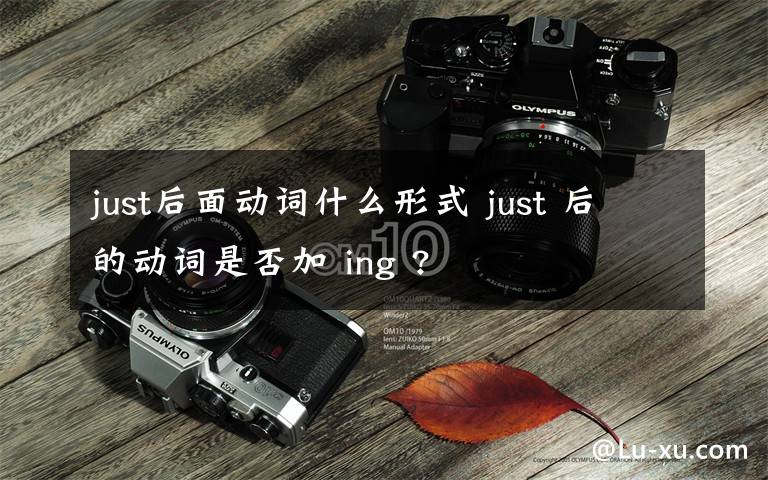 just后面动词什么形式 just 后的动词是否加 ing ?