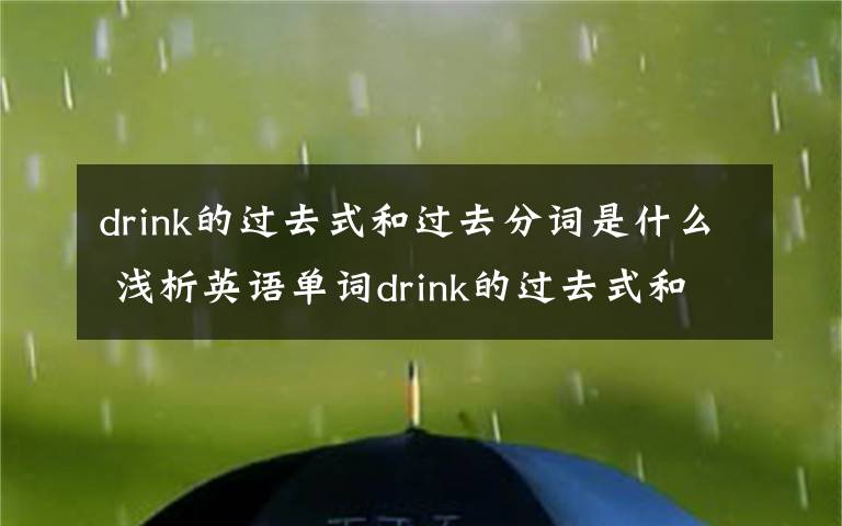 drink的过去式和过去分词是什么 浅析英语单词drink的过去式和过去分词文章配图