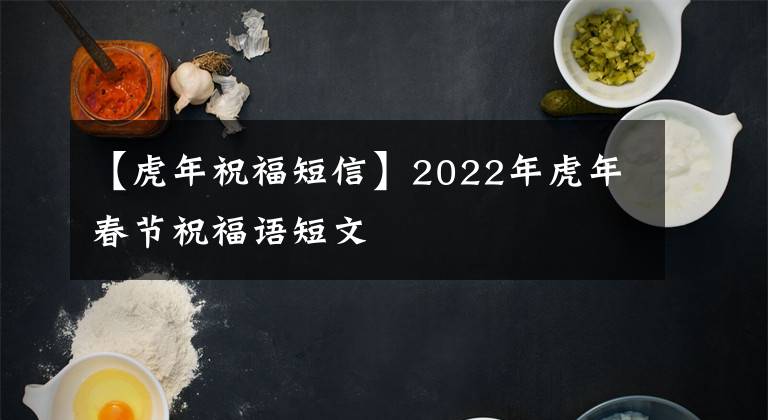 【虎年祝福短信】2022年虎年春节祝福语短文