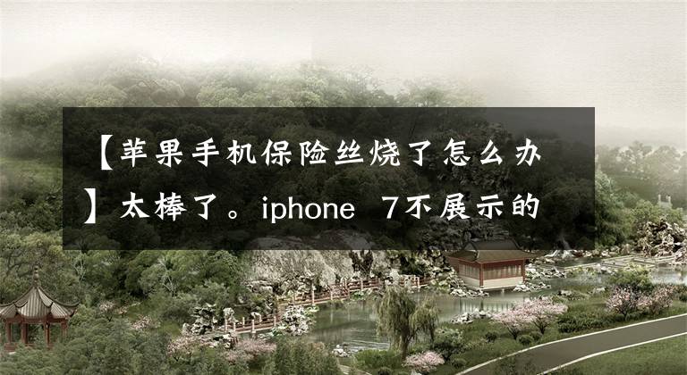 【苹果手机保险丝烧了怎么办】太棒了。iphone  7不展示的服务理念，第七代热敏显示器电源简单维修。