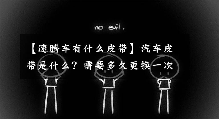 【速腾车有什么皮带】汽车皮带是什么？需要多久更换一次？