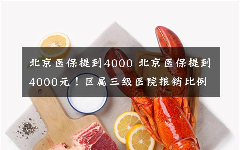 北京医保提到4000 北京医保提到4000元！区属三级医院报销比例由75%提高到78%