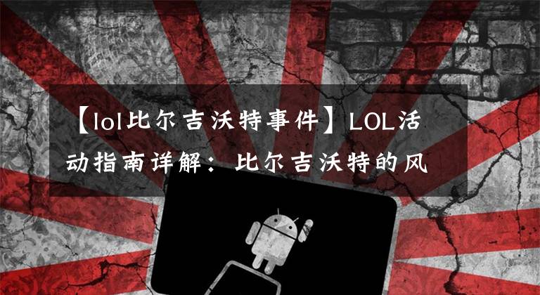 【lol比尔吉沃特事件】LOL活动指南详解：比尔吉沃特的风暴&同人痛车创作大赛