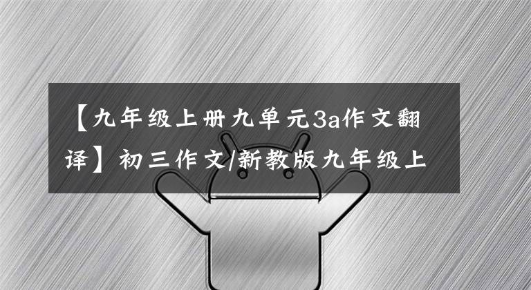 【九年级上册九单元3a作文翻译】初三作文/新教版九年级上册英语各单元优秀作文