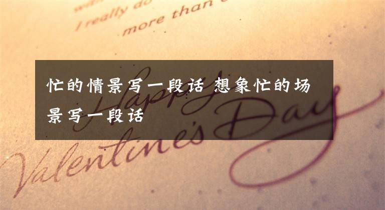 忙的情景写一段话 想象忙的场景写一段话文章配图