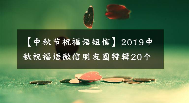 【中秋节祝福语短信】2019中秋祝福语微信朋友圈特辑20个，中秋祝福语简短感人的语句