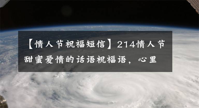 【情人节祝福短信】214情人节甜蜜爱情的话语祝福语，心里有个好姑娘，我忘不了迷恋。