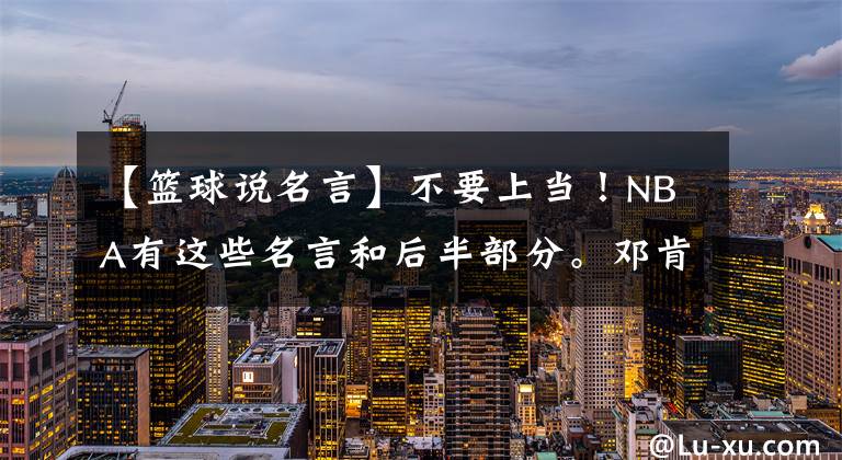 【篮球说名言】不要上当！NBA有这些名言和后半部分。邓肯的未来是你的笑话。文章配图