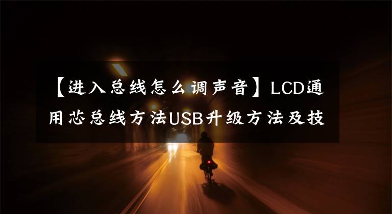 【进入总线怎么调声音】LCD通用芯总线方法USB升级方法及技术改造摘要《内部培训资料》。