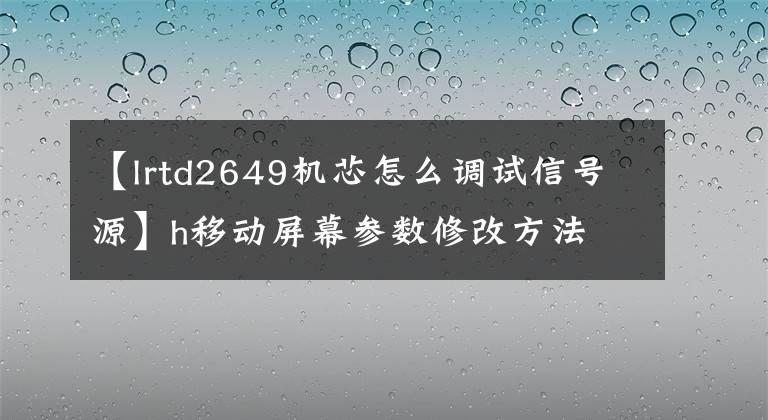 【lrtd2649机芯怎么调试信号源】h移动屏幕参数修改方法