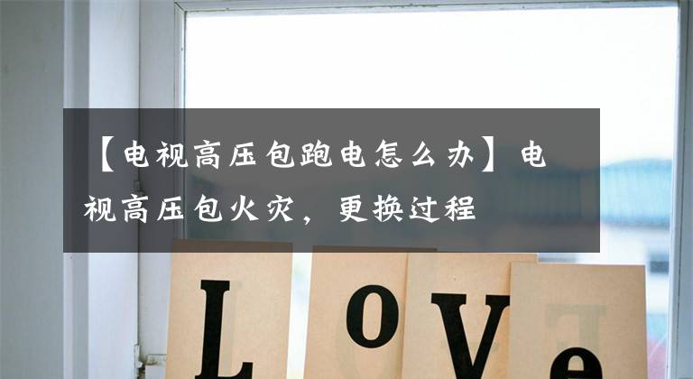 【电视高压包跑电怎么办】电视高压包火灾，更换过程文章配图