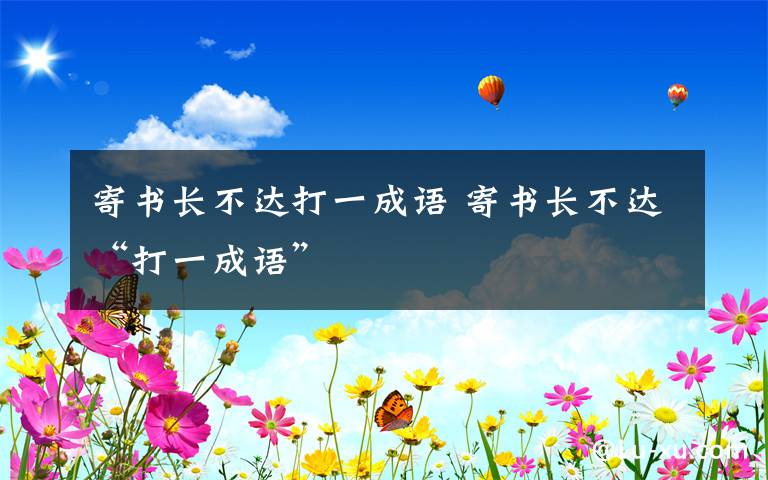 寄书长不达打一成语 寄书长不达“打一成语”文章配图