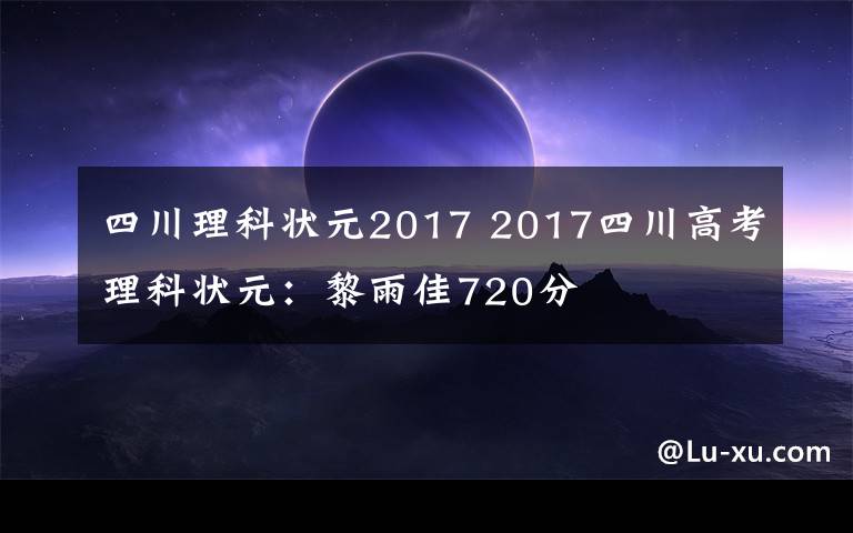 四川理科状元2017 2017四川高考理科状元：黎雨佳720分文章配图