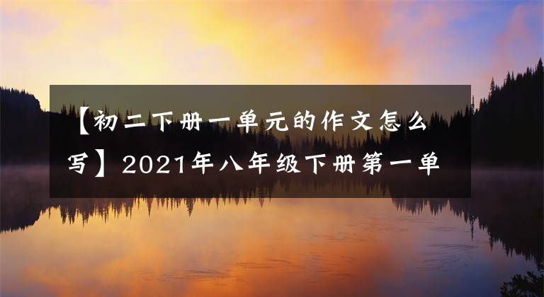 【初二下册一单元的作文怎么写】2021年八年级下册第一单元作文解说-3