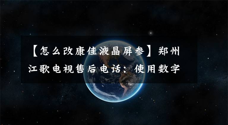 【怎么改康佳液晶屏参】郑州江歌电视售后电话：使用数字火花液晶显示器时的注意事项。