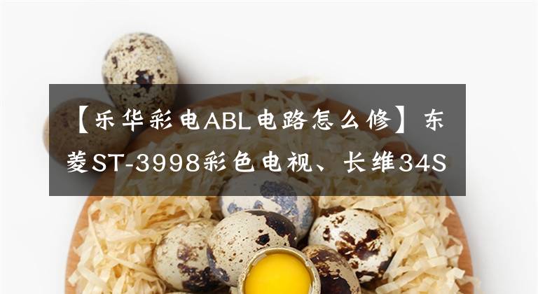 【乐华彩电ABL电路怎么修】东菱ST-3998彩色电视、长维34SG9000彩色电视