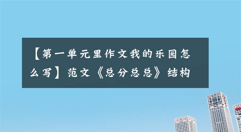 【第一单元里作文我的乐园怎么写】范文《总分总总》结构巧妙地写出了大四下册第一单元习作《我的乐园》