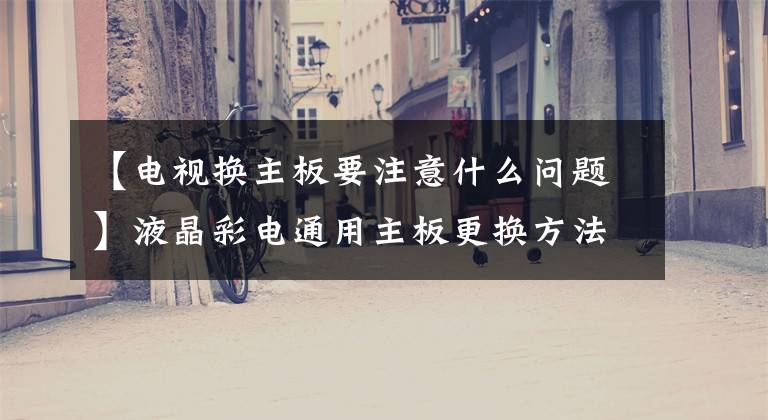 【电视换主板要注意什么问题】液晶彩电通用主板更换方法文章配图