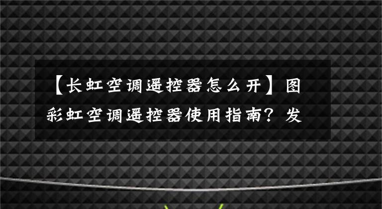 【长虹空调遥控器怎么开】图彩虹空调遥控器使用指南？发掘空调的实用小功能。