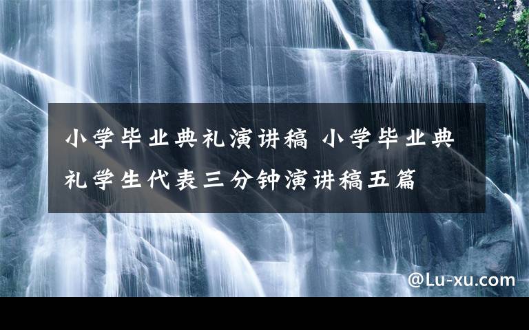 小学毕业典礼演讲稿 小学毕业典礼学生代表三分钟演讲稿五篇文章配图