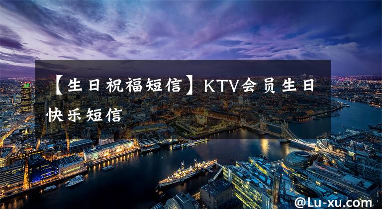 【生日祝福短信】KTV会员生日快乐短信