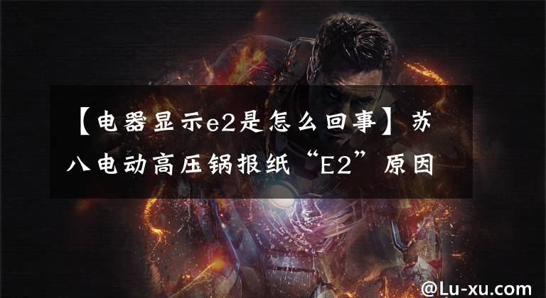 【电器显示e2是怎么回事】苏八电动高压锅报纸“E2”原因研究