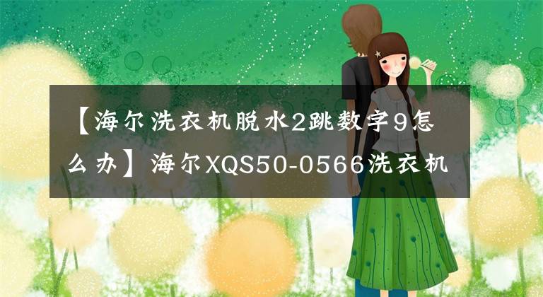 【海尔洗衣机脱水2跳数字9怎么办】海尔XQS50-0566洗衣机脱水异步故障处理