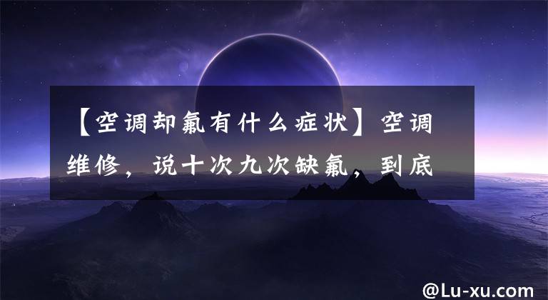 【空调却氟有什么症状】空调维修，说十次九次缺氟，到底是真的还是假的？如何判断空调中氟的不足？文章配图