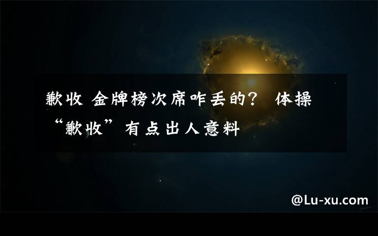 歉收 金牌榜次席咋丢的？ 体操“歉收”有点出人意料文章配图